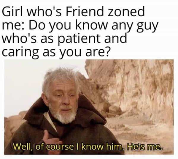 Girl who's Friend zoned me: Do you know any guy who's as patient and caring as you are? Well, of course I know him. He's me.