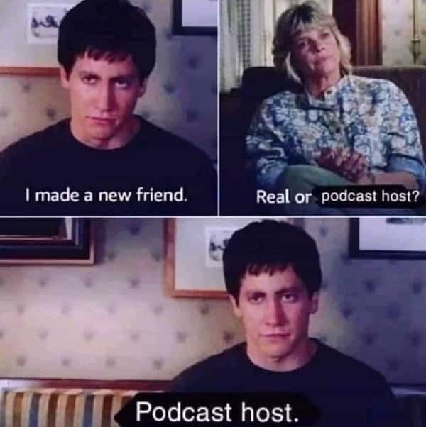 I made a new friend. Real or podcast host?