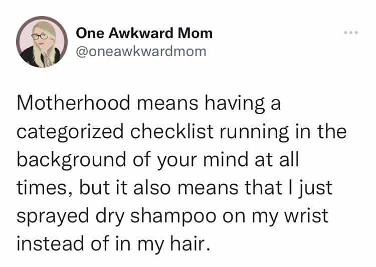 Motherhood means having a categorized checklist running in the background of your mind at all times, but it also means that I just sprayed dry shampoo on my wrist instead of in my hair.