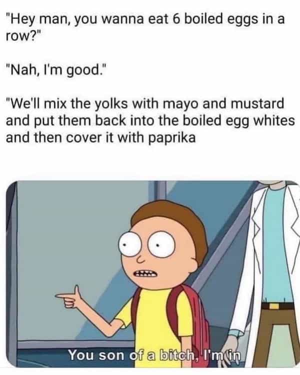 "Hey man, you wanna eat 6 boiled eggs in a row?" "Nah, I'm good." "We'll mix the yolks with mayo and mustard and put them back into the boiled egg whites and then cover it with paprika