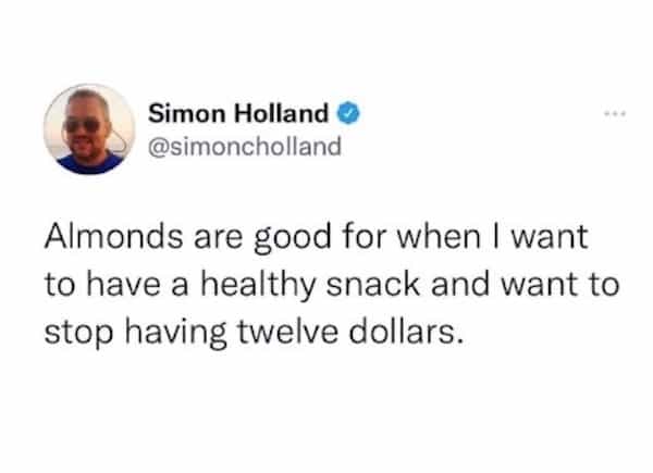 Almonds are good for when I want to have a healthy snack and want to stop having twelve dollars.