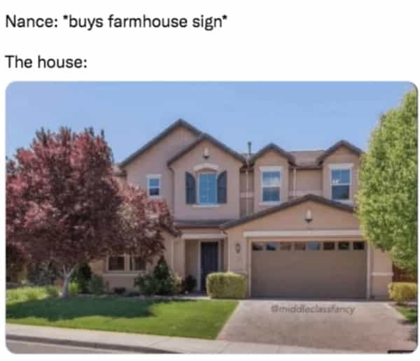 Nance: "buys farmhouse sign* The house: