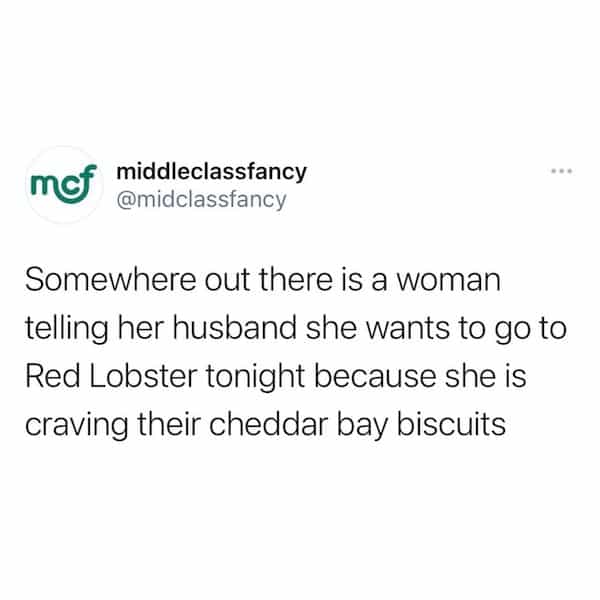 Somewhere out there is a woman telling her husband she wants to go to Red Lobster tonight because she is craving their cheddar bay biscuits