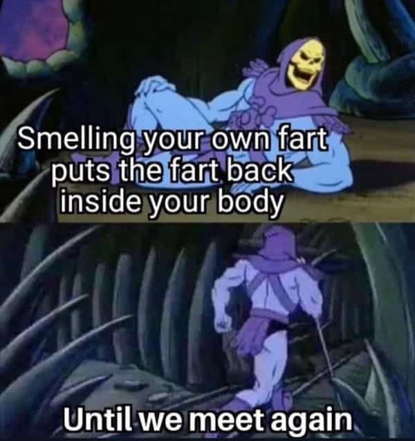 Smelling your own fart puts the fart back inside your body