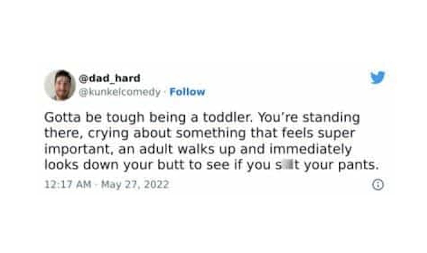 Gotta be tough being a toddler. You're standing there, crying about something that feels super important, an adult walks up and immediately looks down your butt to see if you sit your pants.