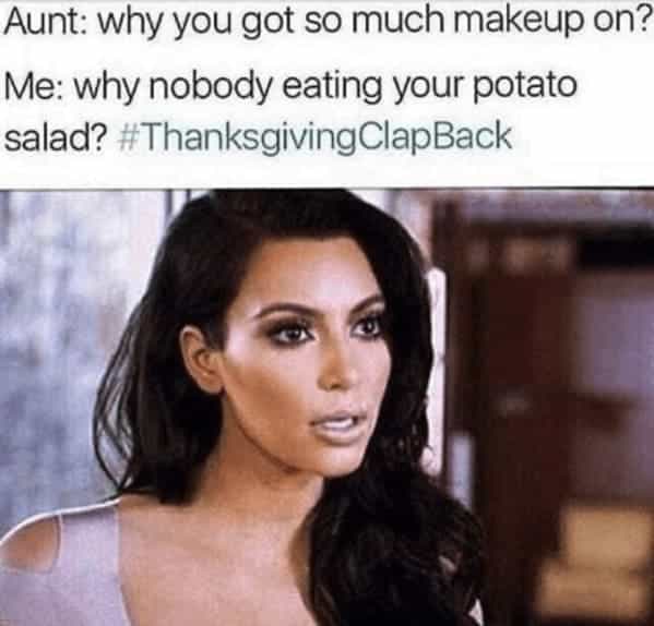 Aunt: why you got so much makeup on? Me: why nobody eating your potato salad? #ThanksgivingClapBack