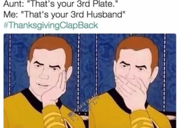 Aunt: "That's your 3rd Plate. Me: "That's your 3rd Husband"