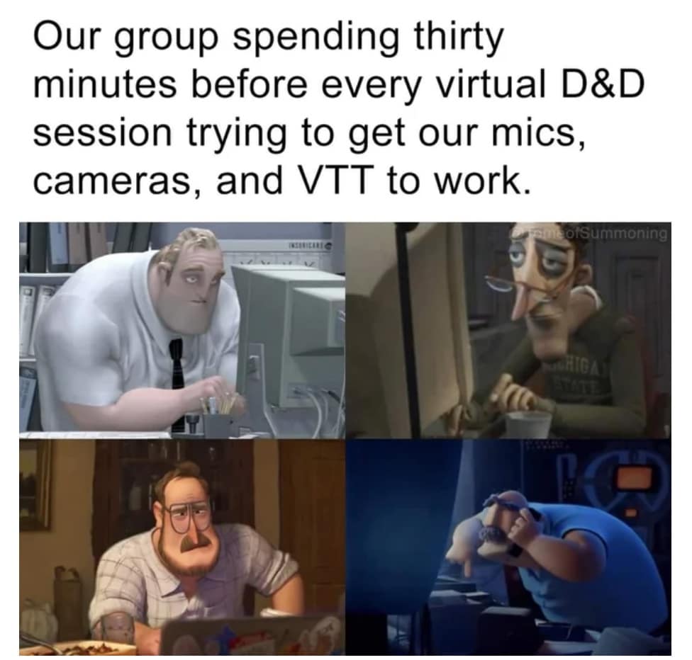 Our group spending thirty minutes before every virtual D&D session trying to get our mics, cameras, and VTT to work