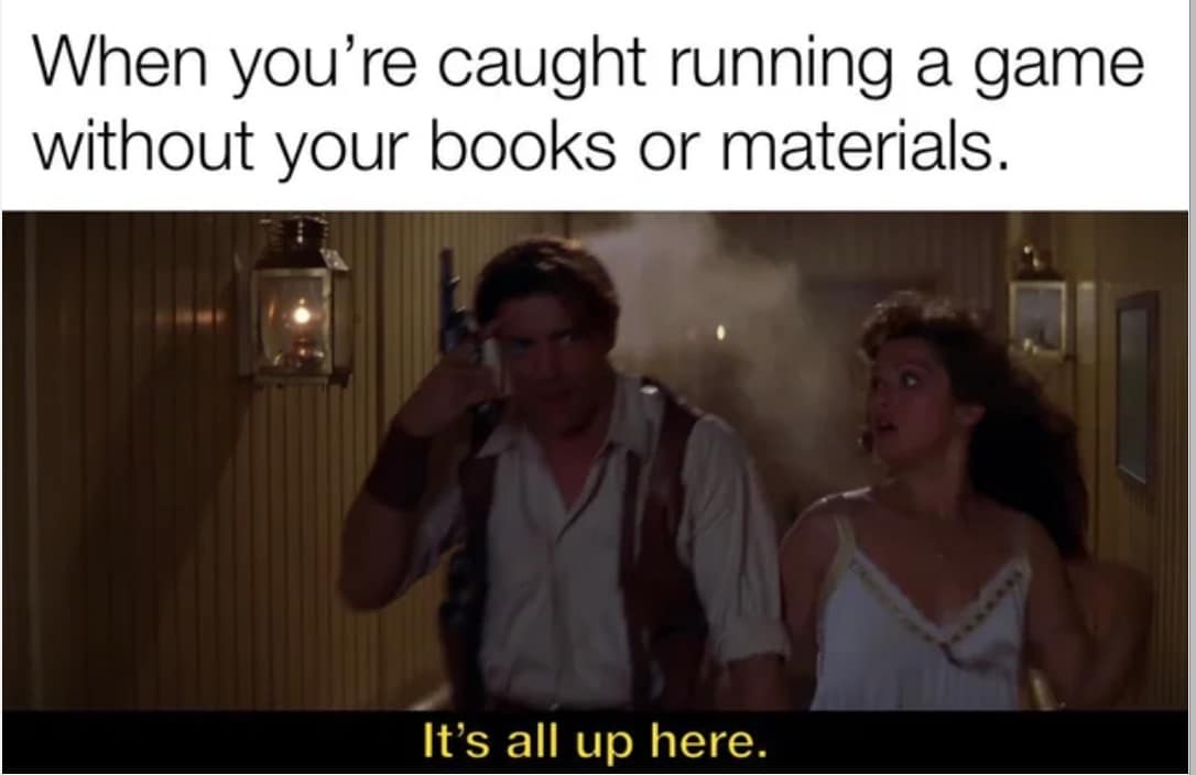 When you're caught running a game without your books or materials. It's all up here.