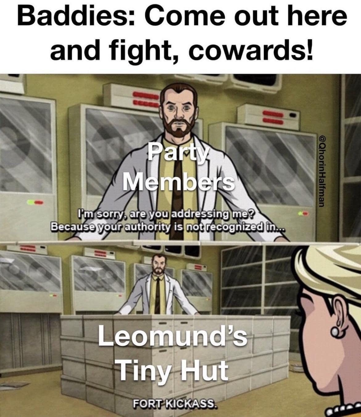 Baddies: Come out here and fight, cowards! Members Our sorry, are you addressing me? Because your authority is not recognized t @QhorinHalfman Leomund's Tiny Hut FORT KiCKASS.