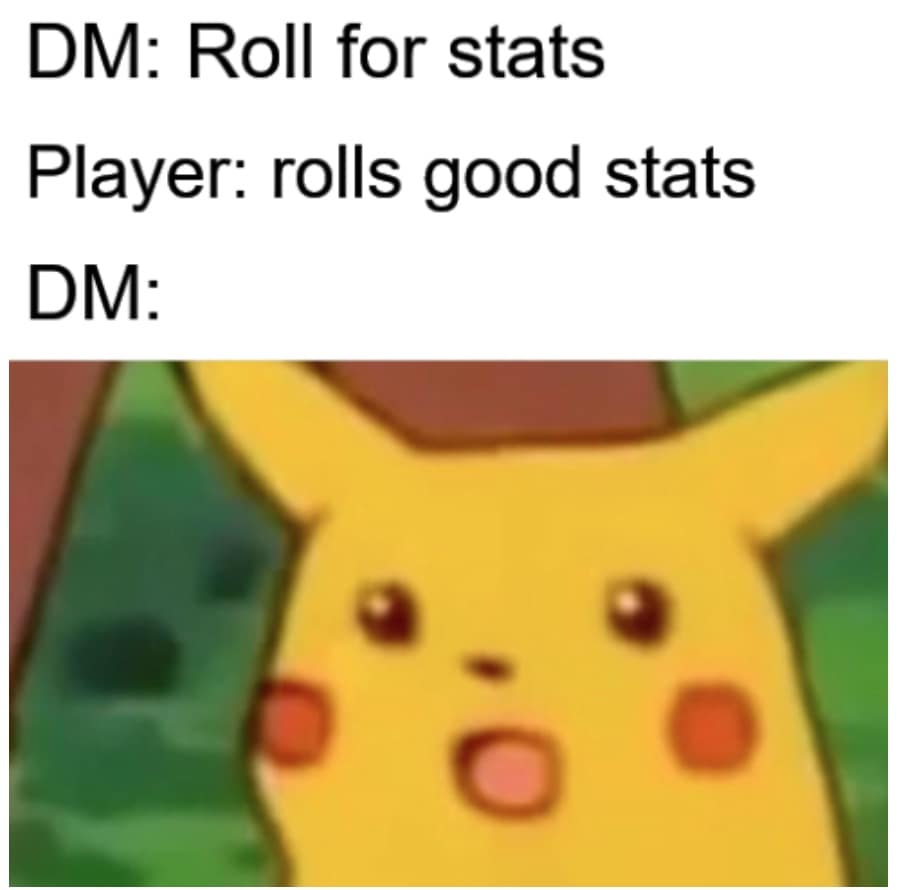 DM: Roll for stats Player: rolls good stats DM: