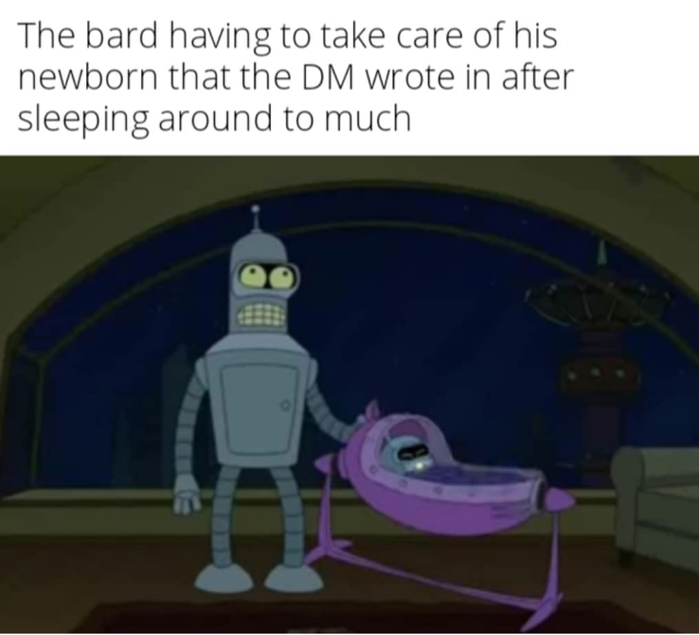 The bard having to take care of his newborn that the DM wrote in after sleeping around to much