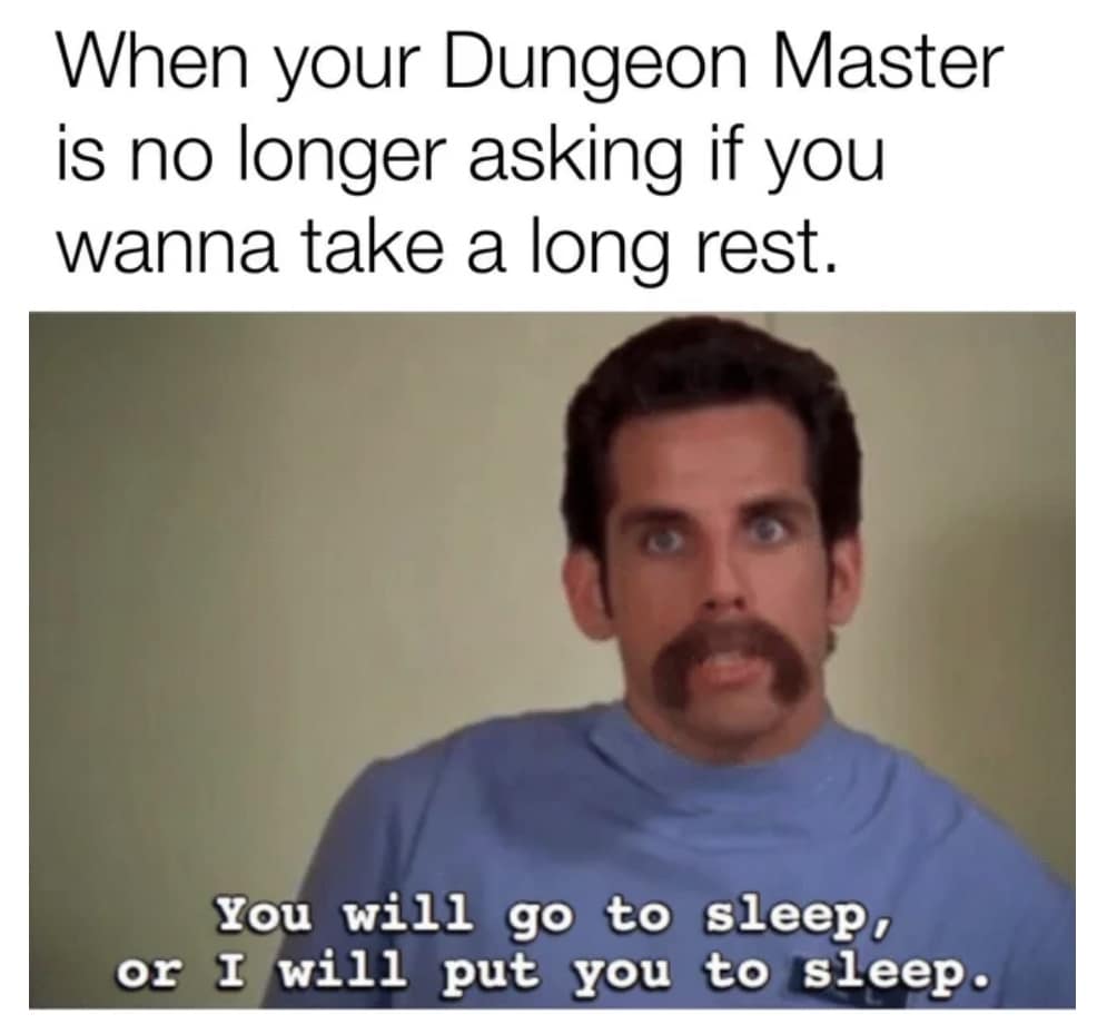 When your Dungeon Master is no longer asking if you wanna take a long rest. You will go to sleep, or I will put you to sleep.
