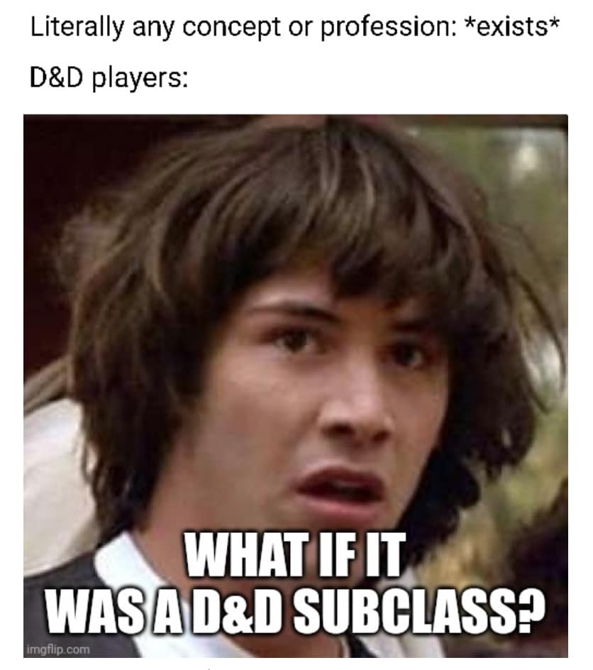 Literally any concept or profession: *exists* D&D players: WHAT IFIT WAS AID&D SUBCLASSO