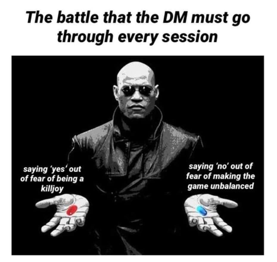 The battle that the DM must go through every session saying 'yes' out of fear of being a killjoy saying 'no' out of fear of making the game unbalanced