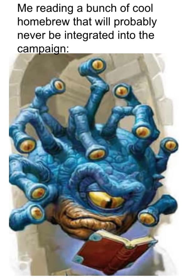 Me reading a bunch of cool homebrew that will probably never be integrated into the campaign: