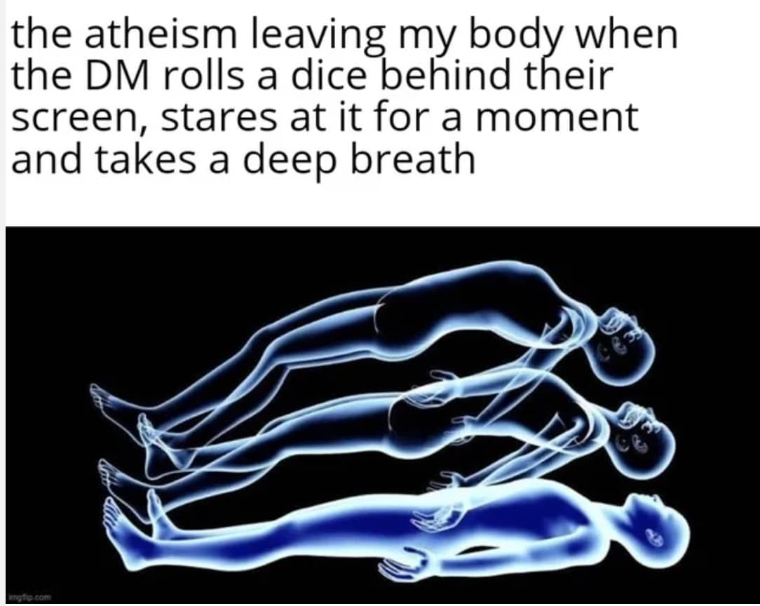 the atheism leaving my body when the DM rolls a dice behind their screen, stares at it for a moment and takes a deep breath