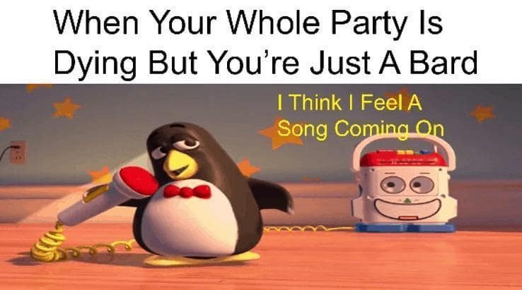 When Your Whole Party Is Dying But You're Just A Bard I Think I Feel A Song Coming On