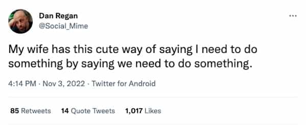 My wife has this cute way of saying I need to do something by saying we need to do something.