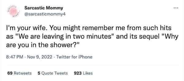 I'm your wife. You might remember me from such hits as "We are leaving in two minutes" and its sequel "Why are you in the shower?"