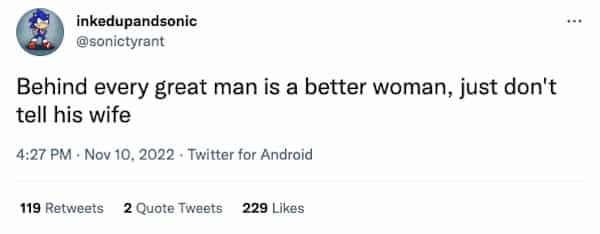 Behind every great man is a better woman, just don't tell his wife