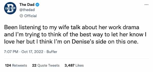 Been listening to my wife talk about her work drama and I'm trying to think of the best way to let her know I love her but I think I'm on Denise's side on this one.