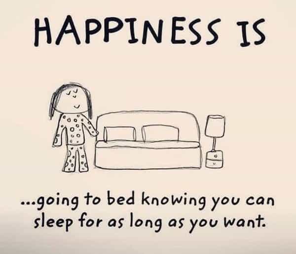 HAPPINESS IS ...going to bed knowing you can sleep for as long as you want.