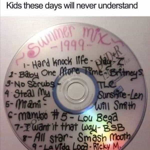 Kids these days will never understand - 1999 1- Hard knock Ife - daliz 1- Baby One More Time, Britneys 3-No Scrubs TLe 1. Эна) ma