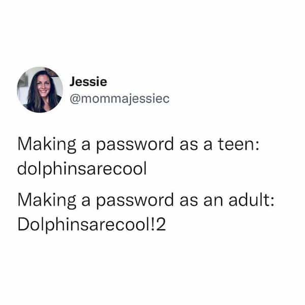 Jessie @mommajessiec Making a password as a teen: dolphinsarecool Making a password as an adult: Dolphinsarecool!2