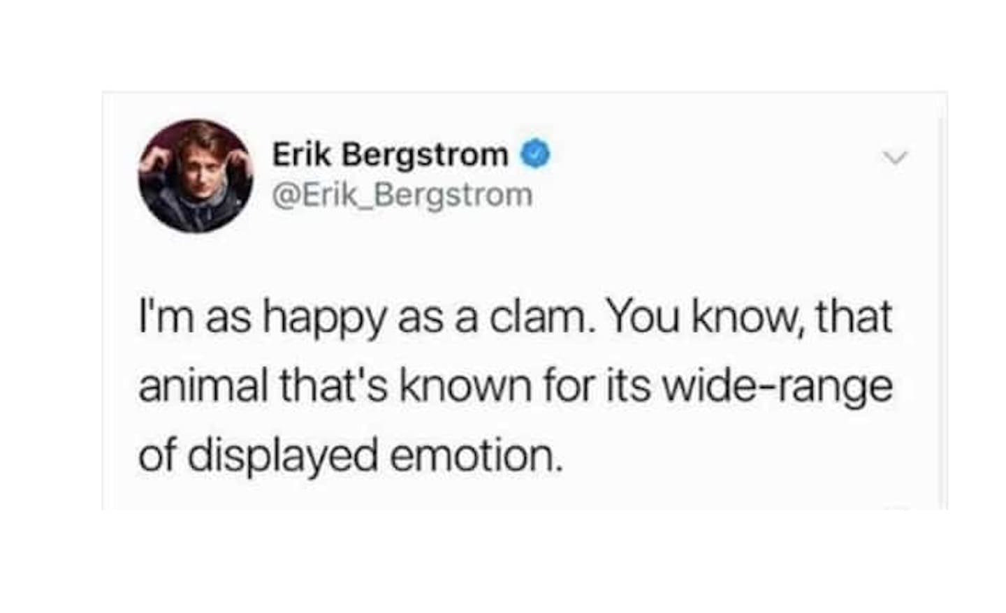 sad memes I'm happy as a clam. You know the animal that's known for its wide-range of displayed emotion tweet.