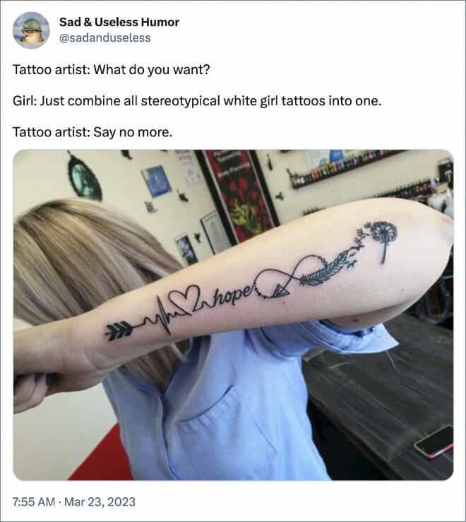 Tattoo artist: What do you want? Girl: Just combine all stereotypical white girl tattoos into one. Tattoo artist: Say no more.