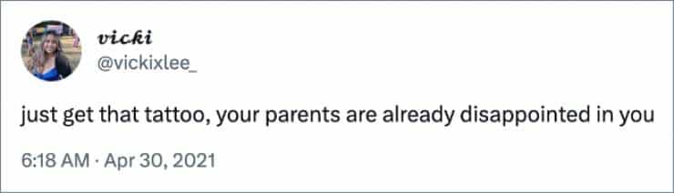 just get that tattoo, your parents are already disappointed in you