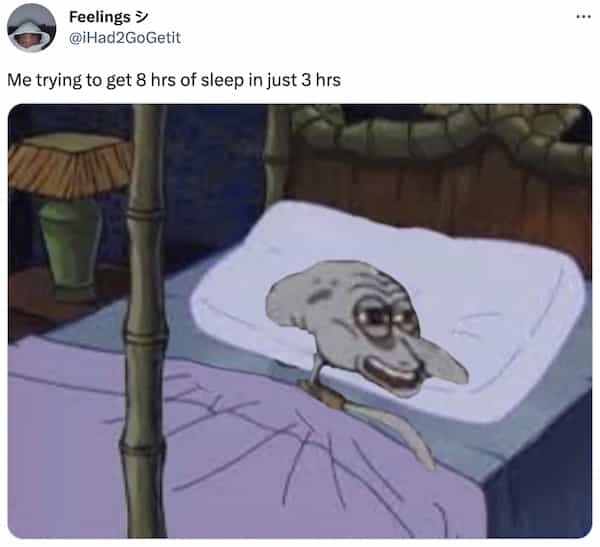 Me trying to get 8 hrs of sleep in just 3 hrs