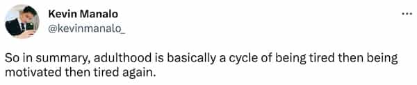 So in summary, adulthood is basically a cycle of being tired then being motivated then tired again.