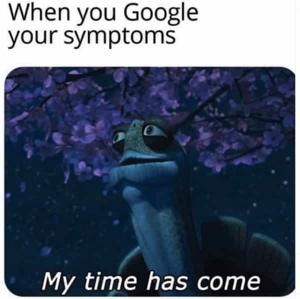 When you Google your symptoms My time has come