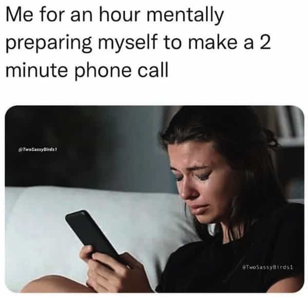 Me for an hour mentally preparing myself to make a 2 minute phone call