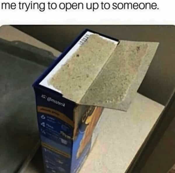 me trying to open up to someone.