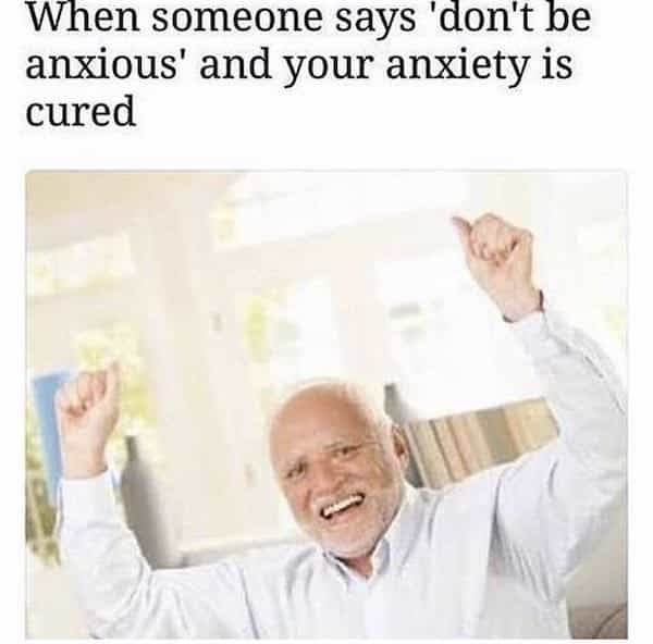 When someone says 'don't be anxious' and your anxiety is cured