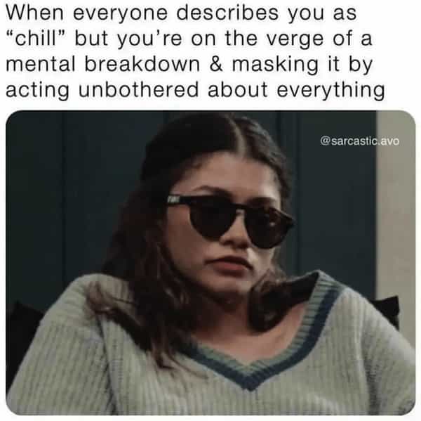 When everyone describes you as "chill" but you're on the verge of a mental breakdown & masking it by acting unbothered about everything