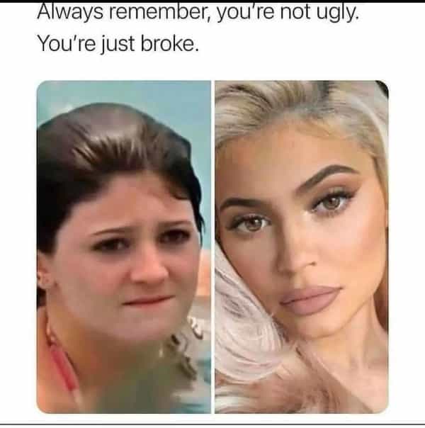 Always remember, you're not ugly. You're just broke.