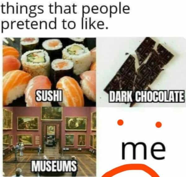 things that people pretend to like. SUSHI DARK CHOCOLATE • me MUSEUMS