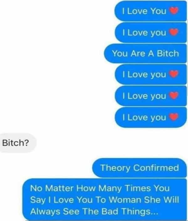 I Love You I Love you You Are A Bitch I Love you I Love you | Love you Bitch? Theory Confirmed No Matter How Many Times You Say I Love You To Woman She Will Always See The Bad Things...
