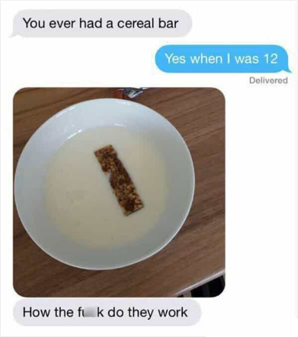 You ever had a cereal bar Yes when I was 12 Delivered How the ft k do they work