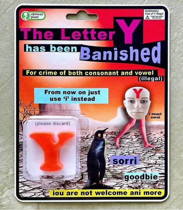 The etter hatseen Banished For crime of both consonant and vowel (illegal) From now on just use 'I' instead I must SwaI (please discard) "sorri ¿goodbie: iou are not welcome ani more