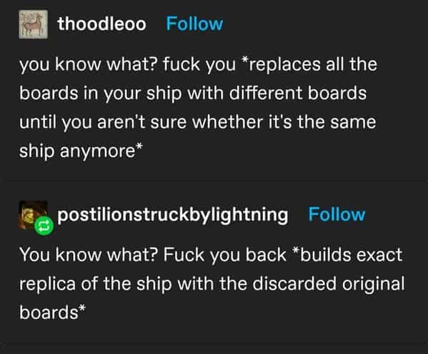 you know what? fuck you *replaces all the boards in your ship with different boards until you aren't sure whether it's the same ship anymore*