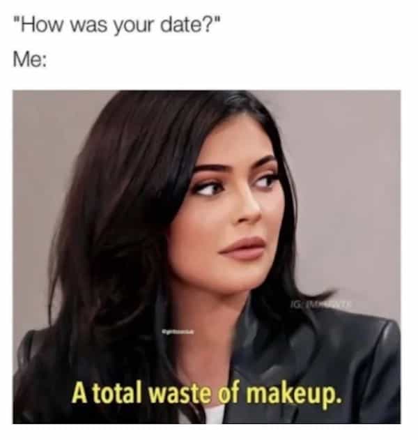 "How was your date?" Me: A total waste of makeup.