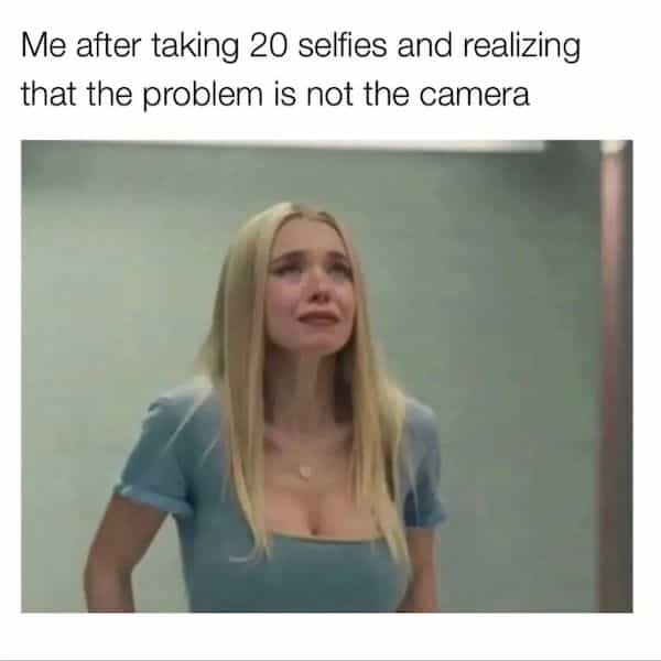 Me after taking 20 selfies and realizing that the problem is not the camera