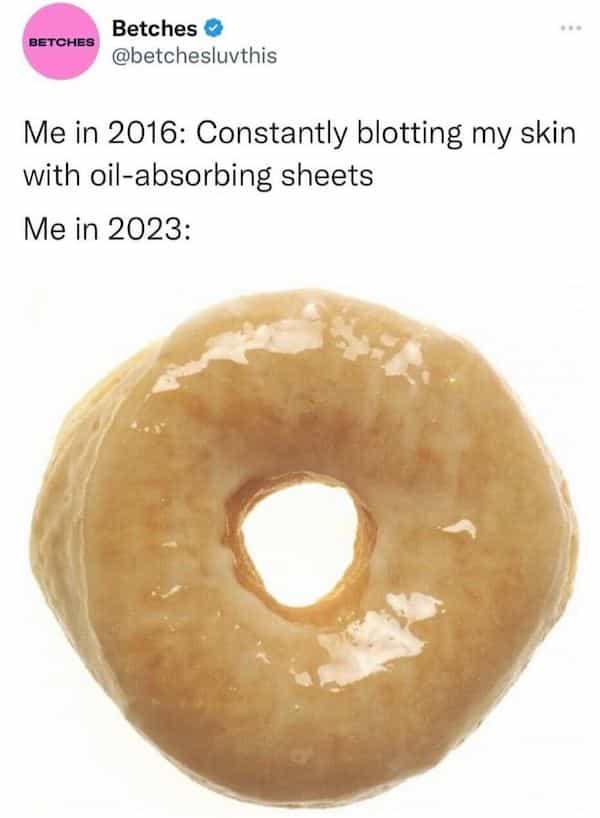 Me in 2016: Constantly blotting my skin with oil-absorbing sheets Me in 2023: