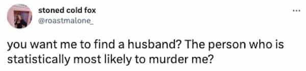 you want me to find a husband? The person who is statistically most likely to murder me?