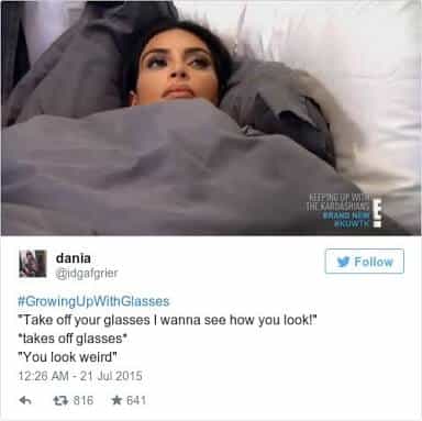 "Take off your glasses I wanna see how you look!" "takes off glasses* "You look weird"